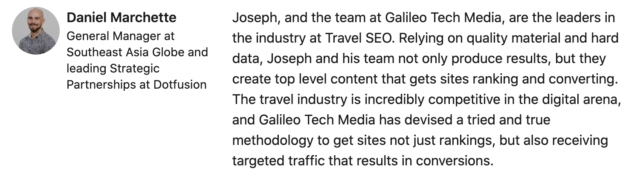 Joseph, and the team at Galileo Tech Media, are the leaders in the industry at Travel SEO. Relying on quality material and hard data, Joseph and his team not only produce results, but they create top level content that gets sites ranking and converting. The travel industry is incredibly competitive in the digital arena, and Galileo Tech Media has devised a tried and true methodology to get sites not just rankings, but also receiving targeted traffic that results in conversions.